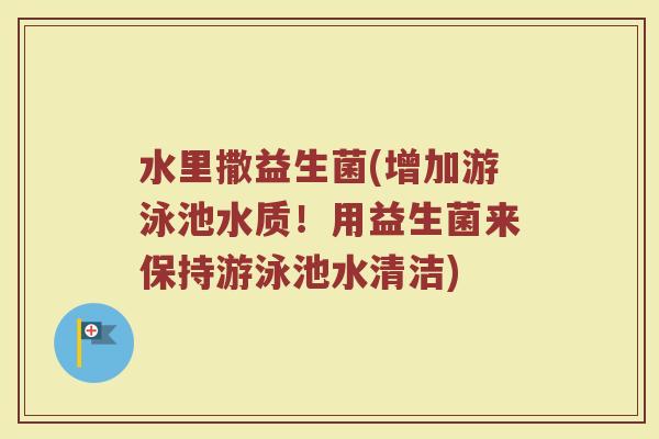 水里撒益生菌(增加游泳池水质！用益生菌来保持游泳池水清洁)