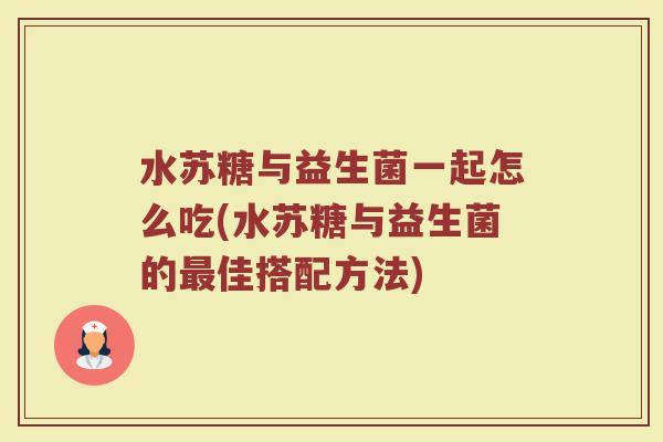 水苏糖与益生菌一起怎么吃(水苏糖与益生菌的最佳搭配方法)