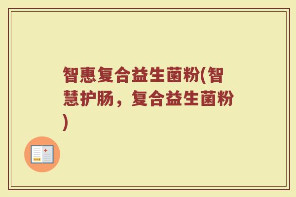 智惠复合益生菌粉(智慧护肠，复合益生菌粉)