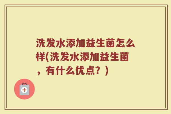 洗发水添加益生菌怎么样(洗发水添加益生菌，有什么优点？)