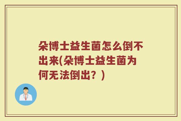 朵博士益生菌怎么倒不出来(朵博士益生菌为何无法倒出？)