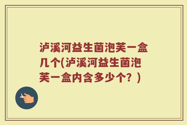 泸溪河益生菌泡芙一盒几个(泸溪河益生菌泡芙一盒内含多少个？)