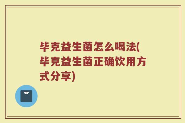 毕克益生菌怎么喝法(毕克益生菌正确饮用方式分享)