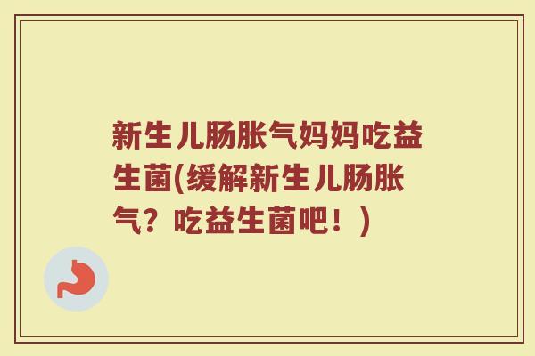 新生儿肠胀气妈妈吃益生菌(缓解新生儿肠胀气？吃益生菌吧！)