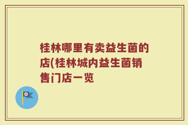 桂林哪里有卖益生菌的店(桂林城内益生菌销售门店一览