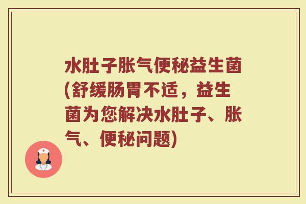 水肚子益生菌(舒缓肠胃不适,益生菌为您解决水肚子、、问题) 水肚子益生菌(舒缓肠胃不适,益生菌为您解决水肚子、、问题)