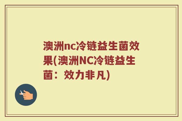 澳洲nc冷链益生菌效果(澳洲NC冷链益生菌：效力非凡)