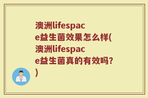 澳洲lifespace益生菌效果怎么样(澳洲lifespace益生菌真的有效吗？)