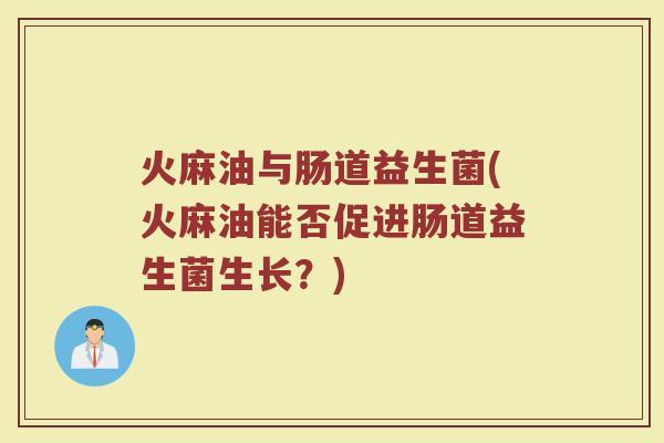 火麻油与肠道益生菌(火麻油能否促进肠道益生菌生长？)
