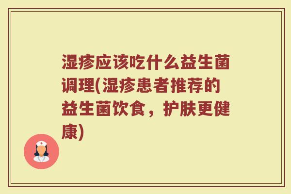 湿疹应该吃什么益生菌调理(湿疹患者推荐的益生菌饮食，护肤更健康)