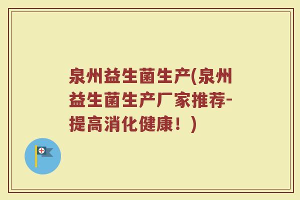 泉州益生菌生产(泉州益生菌生产厂家推荐-提高消化健康！)