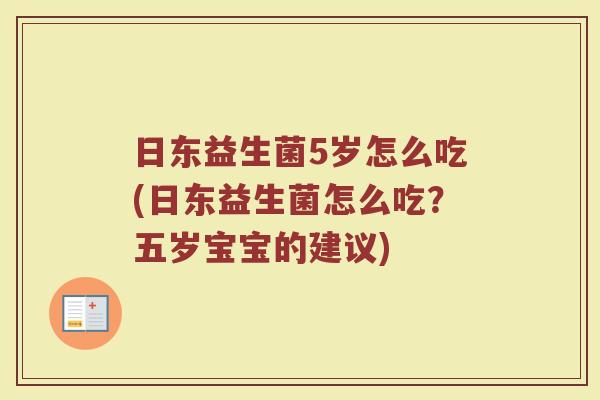 日东益生菌5岁怎么吃(日东益生菌怎么吃？五岁宝宝的建议)