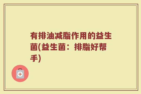 有排油减脂作用的益生菌(益生菌:排脂好帮手)