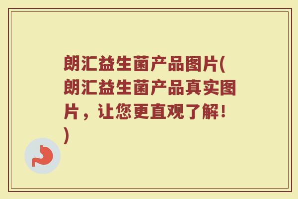 朗汇益生菌产品图片(朗汇益生菌产品真实图片，让您更直观了解！)