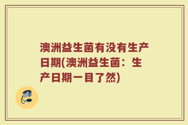 澳洲益生菌有没有生产日期(澳洲益生菌：生产日期一目了然)