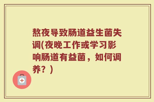 熬夜导致肠道益生菌失调(夜晚工作或学习影响肠道有益菌，如何调养？)