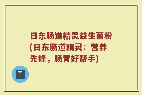 日东肠道精灵益生菌粉(日东肠道精灵：营养先锋，肠胃好帮手)