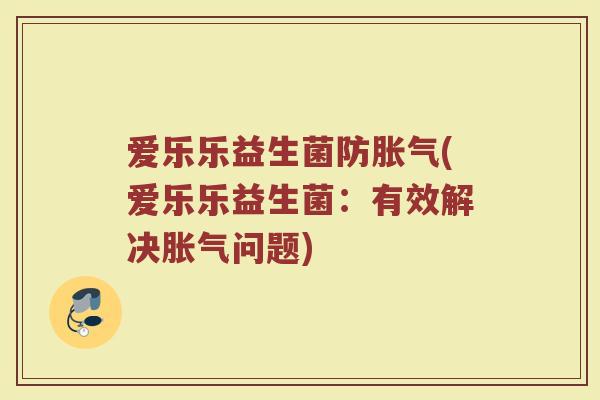 爱乐乐益生菌防胀气(爱乐乐益生菌：有效解决胀气问题)