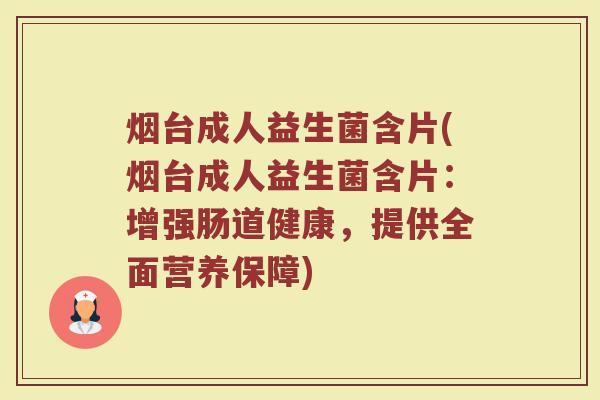烟台成人益生菌含片(烟台成人益生菌含片：增强肠道健康，提供全面营养保障)