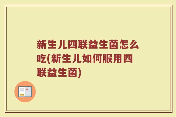 新生儿四联益生菌怎么吃(新生儿如何服用四联益生菌) 新生儿四联益生菌怎么吃(新生儿如何服用四联益生菌)