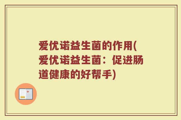 爱优诺益生菌的作用(爱优诺益生菌：促进肠道健康的好帮手)