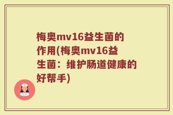 梅奥mv16益生菌的作用(梅奥mv16益生菌：维护肠道健康的好帮手)