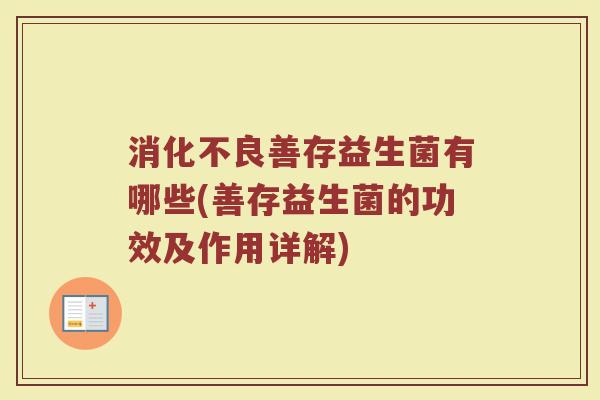 消化不良善存益生菌有哪些(善存益生菌的功效及作用详解)