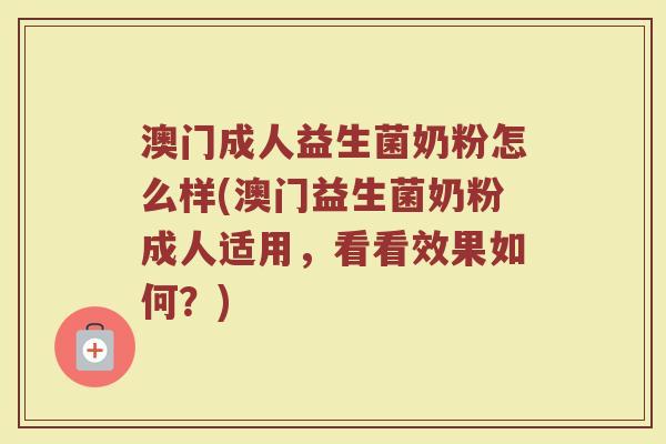 澳门成人益生菌奶粉怎么样(澳门益生菌奶粉成人适用，看看效果如何？)