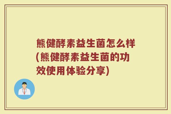 熊健酵素益生菌怎么样(熊健酵素益生菌的功效使用体验分享)