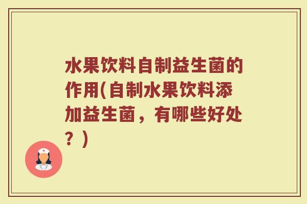 水果饮料自制益生菌的作用(自制水果饮料添加益生菌，有哪些好处？)