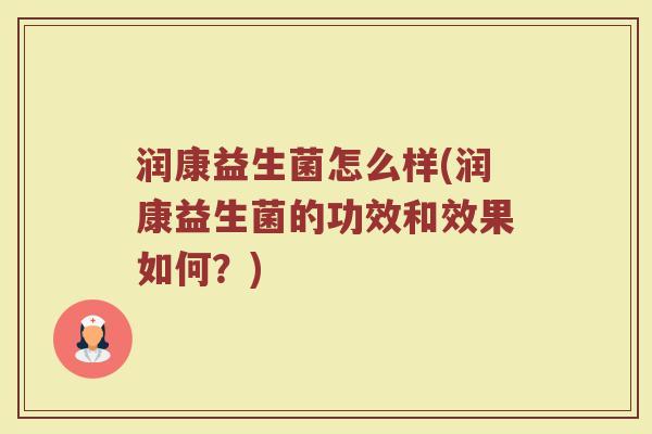 润康益生菌怎么样(润康益生菌的功效和效果如何？)