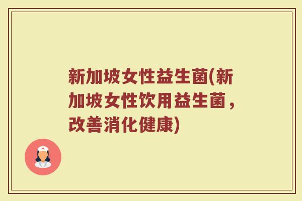 新加坡女性益生菌(新加坡女性饮用益生菌，改善消化健康)