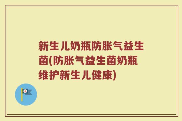 新生儿奶瓶防胀气益生菌(防胀气益生菌奶瓶维护新生儿健康)