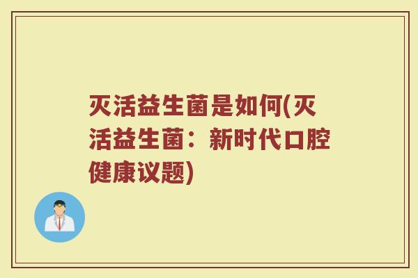 灭活益生菌是如何(灭活益生菌：新时代口腔健康议题)