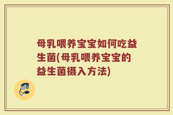 母乳喂养宝宝如何吃益生菌(母乳喂养宝宝的益生菌摄入方法)
