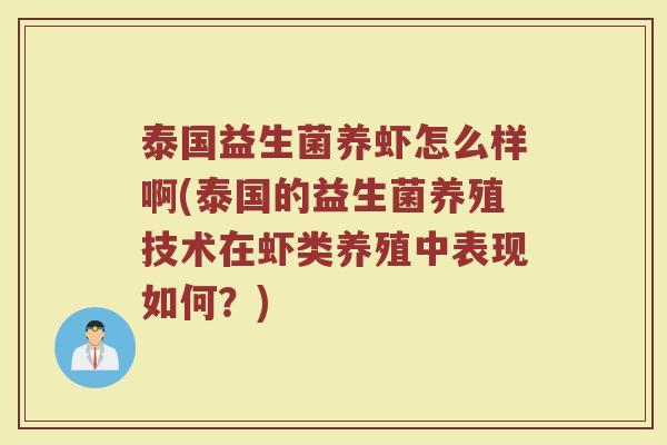 泰国益生菌养虾怎么样啊(泰国的益生菌养殖技术在虾类养殖中表现如何？)