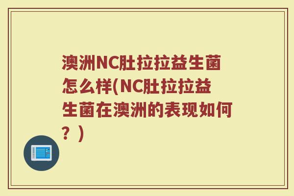 澳洲NC肚拉拉益生菌怎么样(NC肚拉拉益生菌在澳洲的表现如何？)