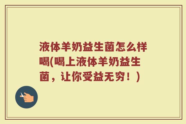 液体羊奶益生菌怎么样喝(喝上液体羊奶益生菌，让你受益无穷！)