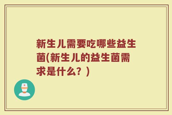 新生儿需要吃哪些益生菌(新生儿的益生菌需求是什么？)