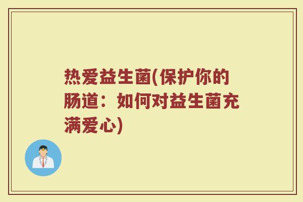 热爱益生菌(保护你的肠道：如何对益生菌充满爱心)