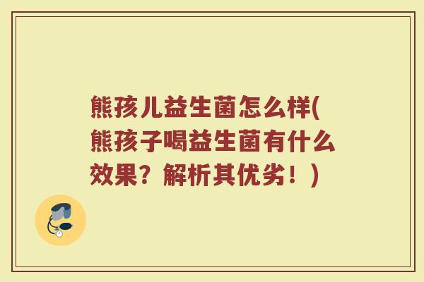 熊孩儿益生菌怎么样(熊孩子喝益生菌有什么效果？解析其优劣！)