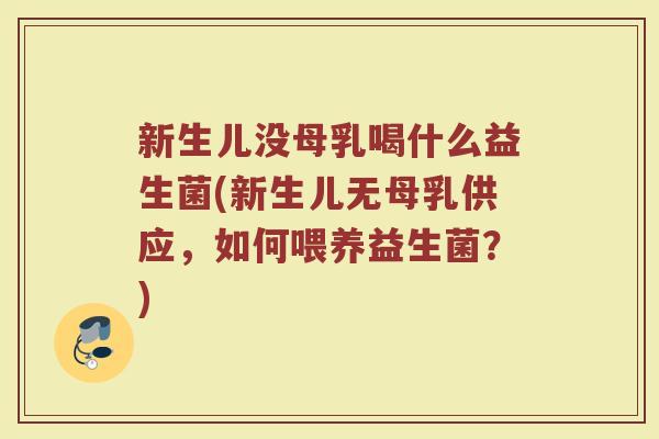 新生儿没母乳喝什么益生菌(新生儿无母乳供应，如何喂养益生菌？)
