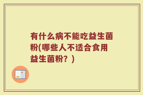 有什么不能吃益生菌粉(哪些人不适合食用益生菌粉？)