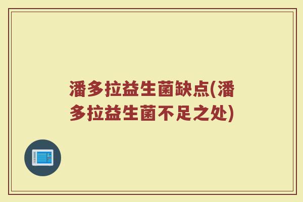 潘多拉益生菌缺点(潘多拉益生菌不足之处)