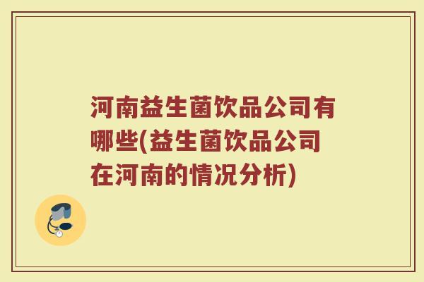 河南益生菌饮品公司有哪些(益生菌饮品公司在河南的情况分析)