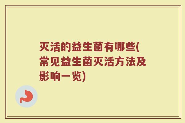 灭活的益生菌有哪些(常见益生菌灭活方法及影响一览)