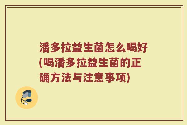 潘多拉益生菌怎么喝好(喝潘多拉益生菌的正确方法与注意事项)