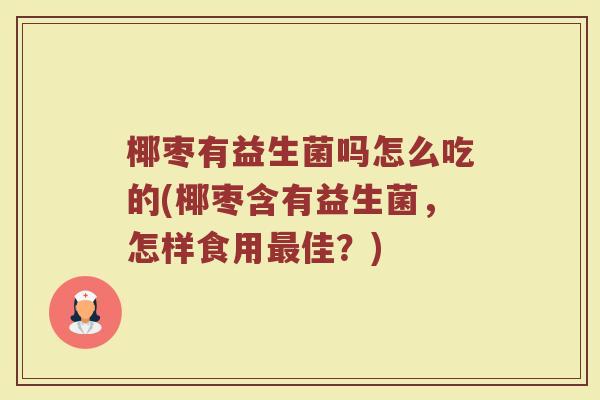 椰枣有益生菌吗怎么吃的(椰枣含有益生菌，怎样食用最佳？)