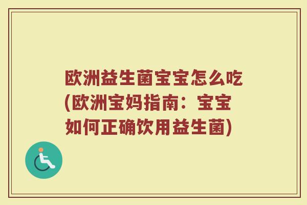 欧洲益生菌宝宝怎么吃(欧洲宝妈指南：宝宝如何正确饮用益生菌)