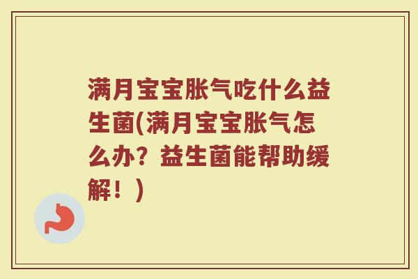 满月宝宝胀气吃什么益生菌(满月宝宝胀气怎么办？益生菌能帮助缓解！)